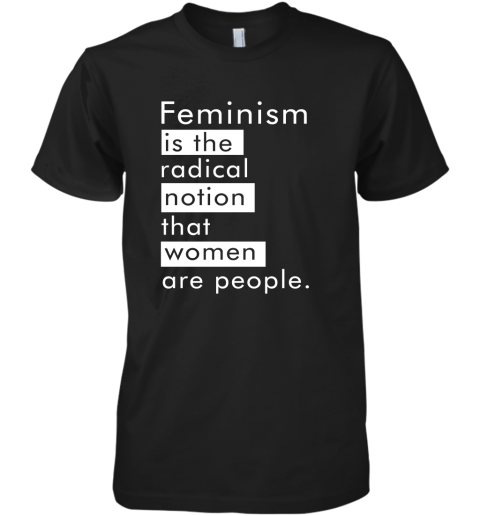 Feminism Is The Radical Notion That Women People Premium Men's T-Shirt