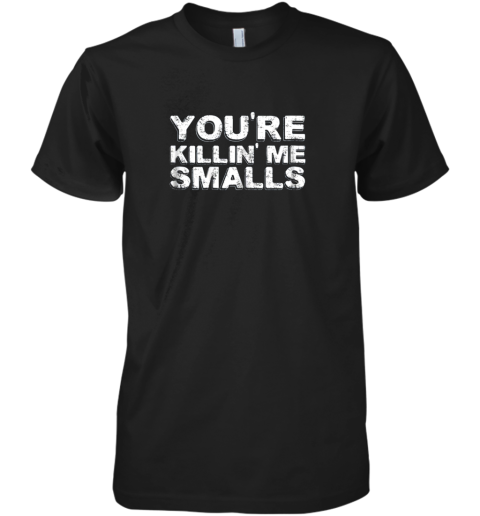 You're Killing Me Smalls Shirt Family Funny Baseball Premium Men's T-Shirt