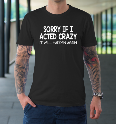 Sorry If I Acted Crazy It Will Happen Again Funny T-Shirt
