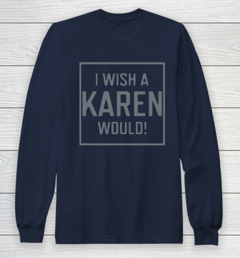 I Wish A Karen Would Long Sleeve T-Shirt 4