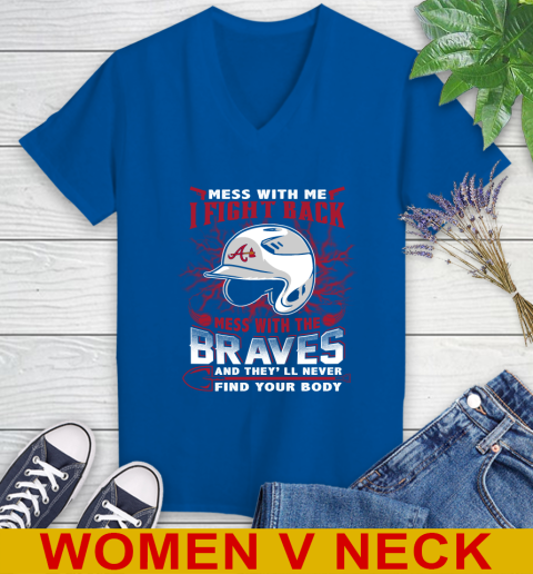 MLB Baseball Atlanta Braves Mess With Me I Fight Back Mess With My Team And They'll Never Find Your Body Shirt Women's V-Neck T-Shirt 9