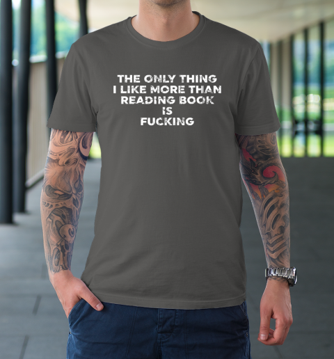 The Only Thing I Like More Than Reading Books Is Fucking T-Shirt 6