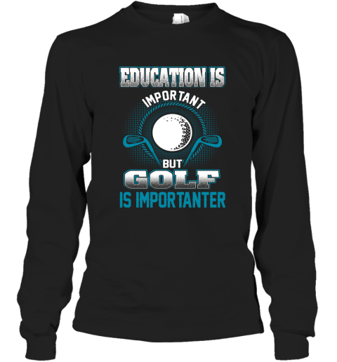 Education Is Important But Golf Is Importanter Long Sleeve T-Shirt