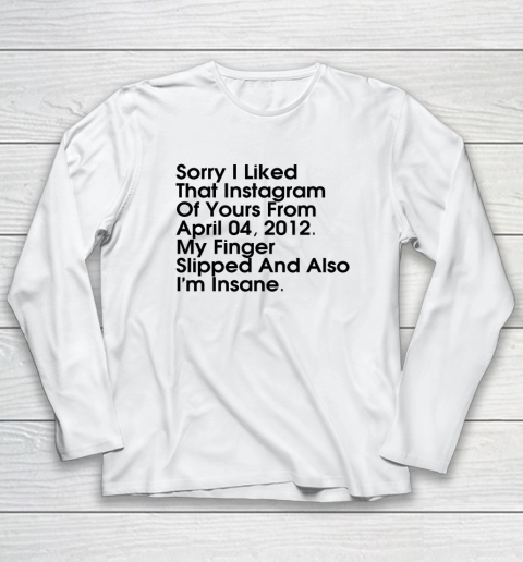Sorry I Liked That Instagram Of Yours From April 04 2012 Long Sleeve T-Shirt