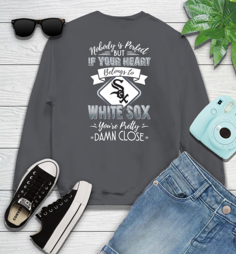 MLB Baseball Chicago White Sox Nobody Is Perfect But If Your Heart Belongs To White Sox You're Pretty Damn Close Shirt Sweatshirt 6