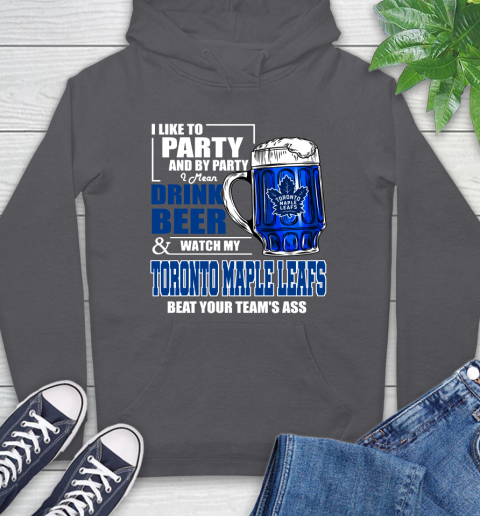 NHL I Like To Party And By Party I Mean Drink Beer And Watch My Toronto Maple Leafs Beat Your Team's Ass Hockey Hoodie 7