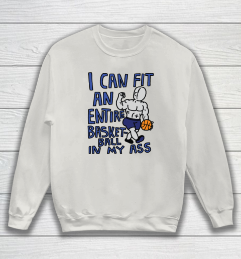 I Can Fit An Entire Basketball In My Ass Sweatshirt 8