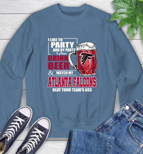 NFL I Like To Party And By Party I Mean Drink Beer and Watch My Atlanta Falcons Beat Your Team's Ass Football Sweatshirt 8