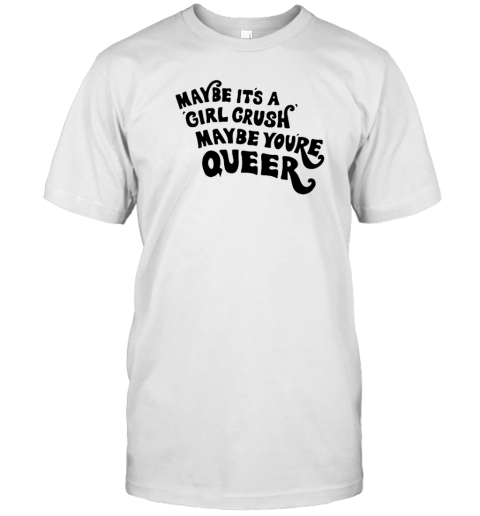 Maybe It is A Girl Crush Maybe You are Queer T-Shirt