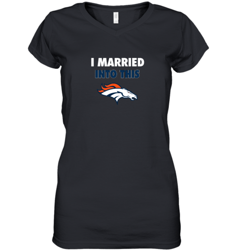 I Married Into This Denver Broncos Women's V-Neck T-Shirt