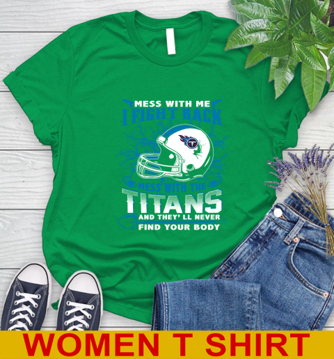 NFL Football Tennessee Titans Mess With Me I Fight Back Mess With My Team And They'll Never Find Your Body Shirt Women's T-Shirt 7