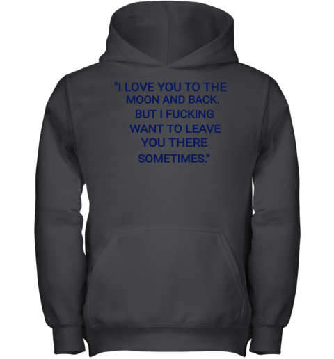 I Love You To The Moon And Back But I Fucking Want To Leave You There Sometimes Youth Hoodie