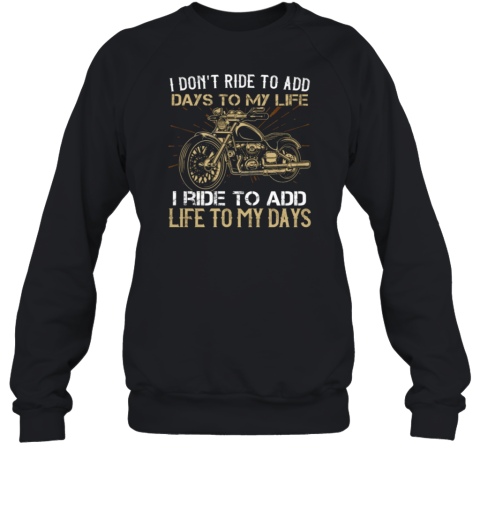 I Don't Ride To Add Days To My Life I Ride To Add Life To My Days Sweatshirt