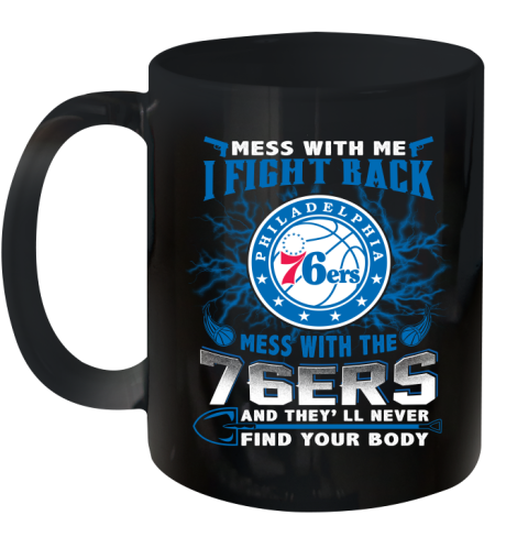 NBA Basketball Philadelphia 76ers Mess With Me I Fight Back Mess With My Team And They'll Never Find Your Body Shirt Ceramic Mug 11oz