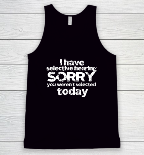 Funny I Have Selective Hearing, You Weren't Selected Today Tank Top