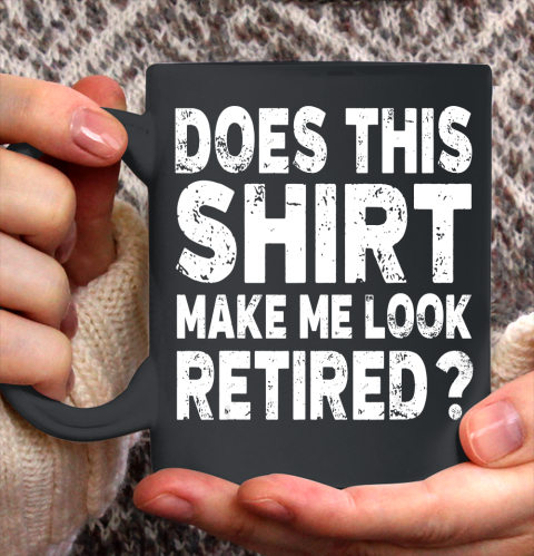 Nurse Shirt Does This Shirt Make Me Look Retired T Shirt Retirement Gift T Shirt Ceramic Mug 11oz