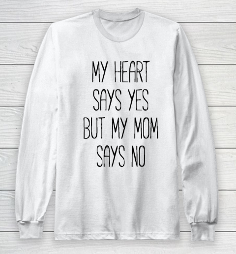 Mother's Day Funny Gift Ideas Apparel  My heart says yes, but my mom says no funny T shirt T Shirt Long Sleeve T-Shirt