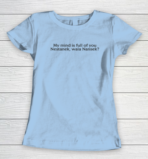 My Mind Is Full Of You Nestanek Wala Nansek Women's T-Shirt 4