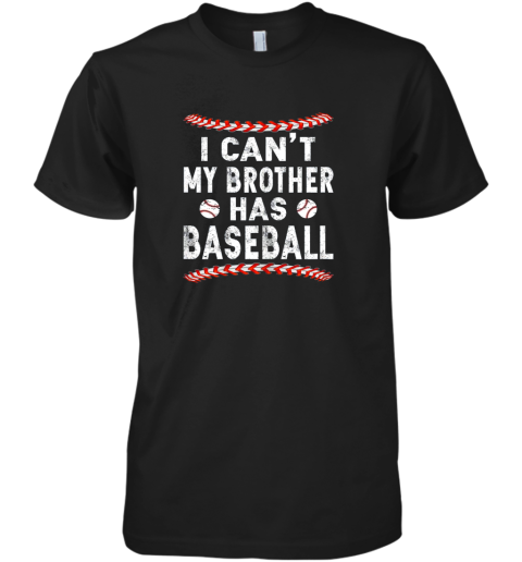 I Can't My Brother Has Baseball Shirt Fun Ball Softball Gift Premium Men's T-Shirt