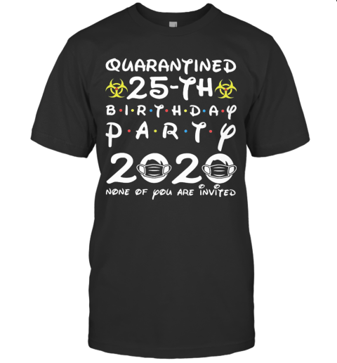 Quarantined 25Th Birthday Party 2020 None Of You Are Invited Mask Covid 19 T-Shirt