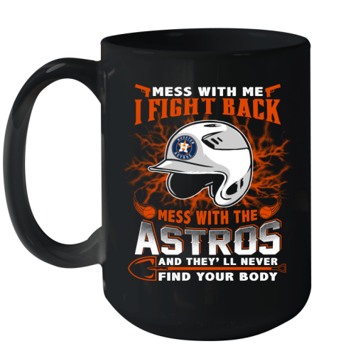 MLB Baseball Houston Astros Mess With Me I Fight Back Mess With My Team And They'll Never Find Your Body Shirt Ceramic Mug 15oz