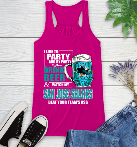NHL I Like To Party And By Party I Mean Drink Beer And Watch My San Jose Sharks Beat Your Team's Ass Hockey Racerback Tank 7