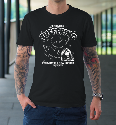 Endless Suffering Everyday Is A New Horror Why Me God Funny T-Shirt