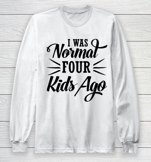I Was Normal Four Kids Ago Mother's Day Gift Long Sleeve T-Shirt