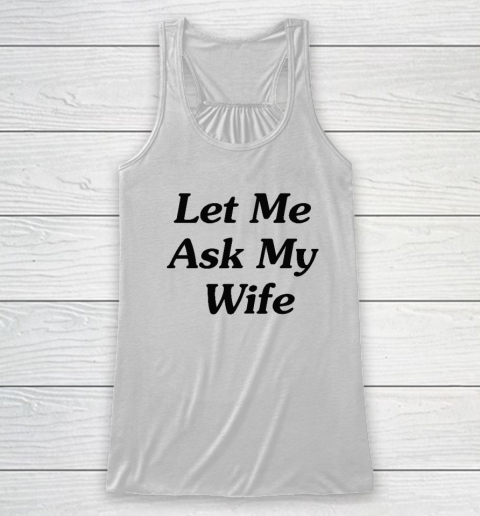 Let Me Ask My Wife Racerback Tank