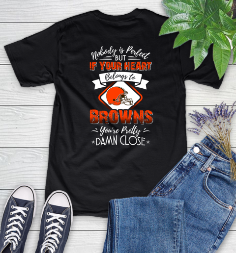 NFL Football Cleveland Browns Nobody Is Perfect But If Your Heart Belongs To Browns You're Pretty Damn Close Shirt Women's T-Shirt