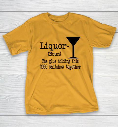 Liquor The Glues Holding This 2020 Shitshow Together Humor T-Shirt 2