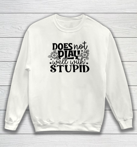 Does Not Play Well With Stupid Funny Sweatshirt