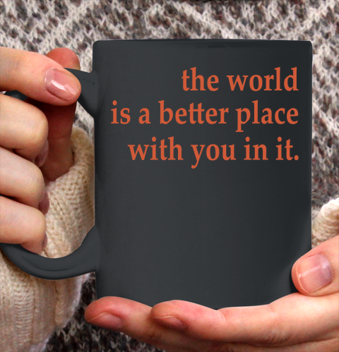 The World Is A Better Place With You In It Ceramic Mug 11oz