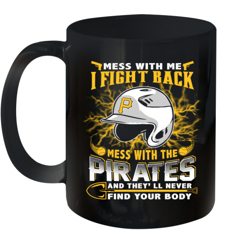 MLB Baseball Pittsburgh Pirates Mess With Me I Fight Back Mess With My Team And They'll Never Find Your Body Shirt Ceramic Mug 11oz