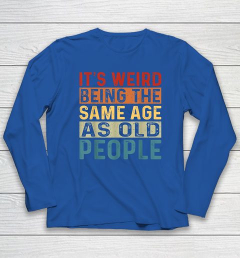 It's Weird Being The Same Age As Old People Retro Sarcastic Long Sleeve T-Shirt 5