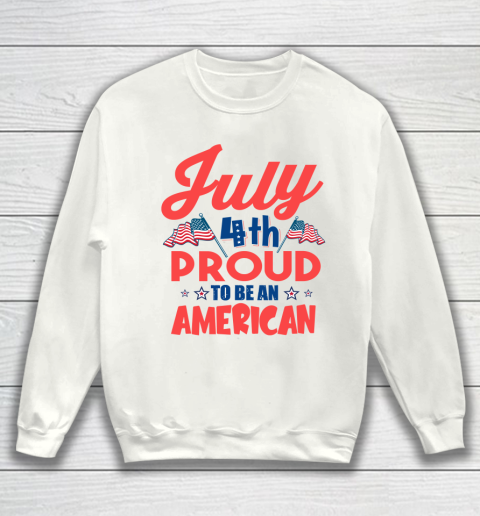 Independence Day 4th Of July Proud To Be An American Sweatshirt