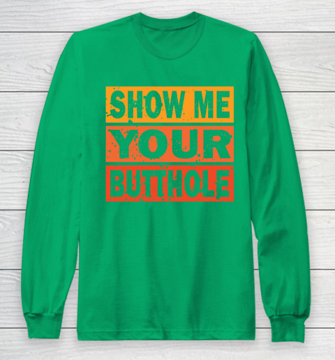Show Me Your Butthole Funny Long Sleeve T-Shirt 4