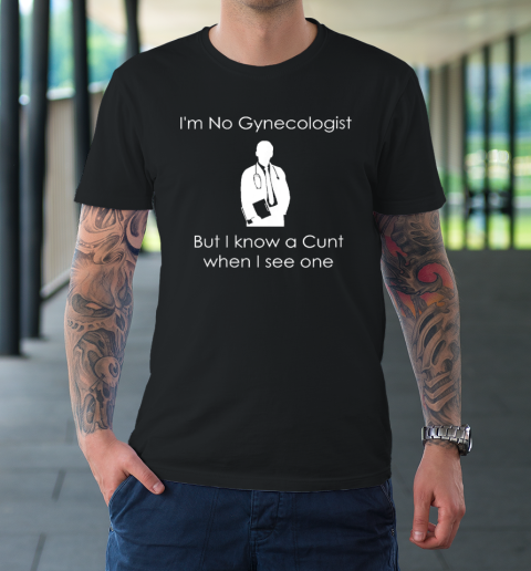 I'm No Gynecologist But I Know a When I See One T-Shirt