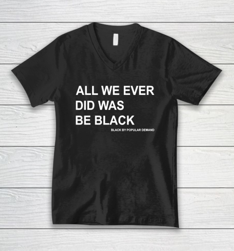 All We Ever Did Was Be Black V-Neck T-Shirt