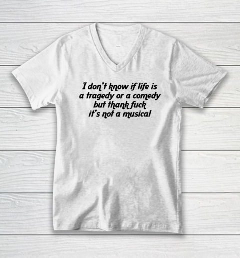 I Don't Know If Life Is A Tragedy Or A Comedy Funny V-Neck T-Shirt