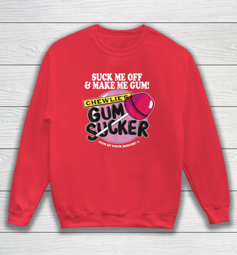 Suck Me Off And Make Me Gum Chewlie's Gum Sucker Sweatshirt 6