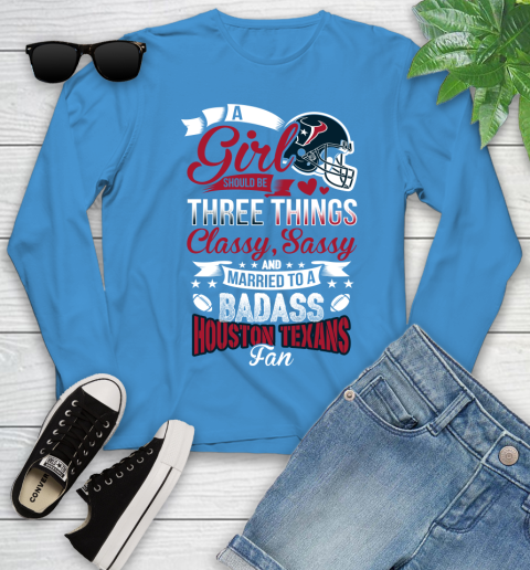 Houston Texans NFL Football A Girl Should Be Three Things Classy Sassy And A Be Badass Fan Youth Long Sleeve 8