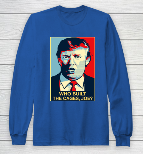 Trump Who Built The Cages Joe Long Sleeve T-Shirt 6