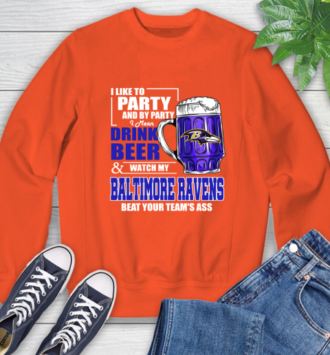 NFL I Like To Party And By Party I Mean Drink Beer and Watch My Baltimore Ravens Beat Your Team's Ass Football Sweatshirt 3