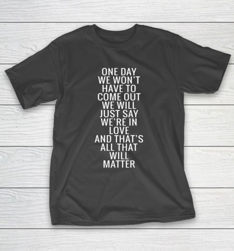 One Day We Won t Have To Come Out We Will Just Say T-Shirt