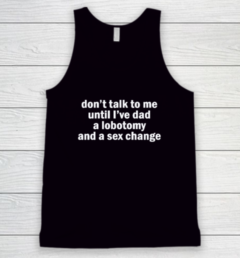 Don't Talk To Me Until I've Had A Lobotomy And A Sex Change Tank Top