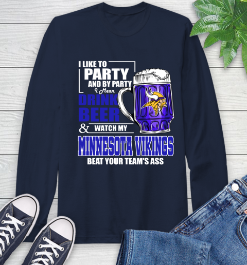 NFL I Like To Party And By Party I Mean Drink Beer and Watch My Minnesota Vikings Beat Your Team's Ass Football Long Sleeve T-Shirt 3