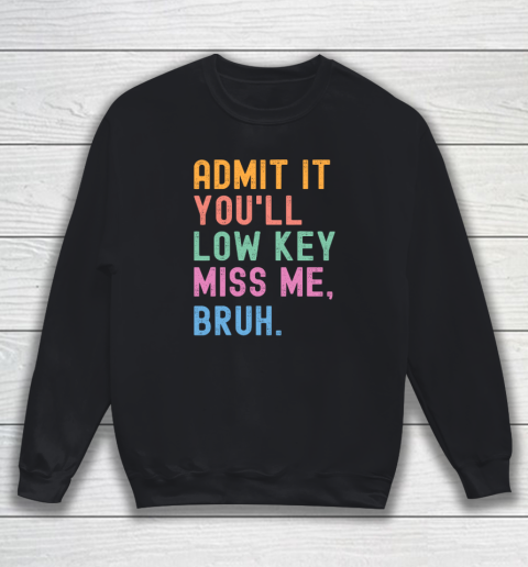 Admit It You'll Low Key Miss Me Bruh Funny Bruh Teacher Sweatshirt