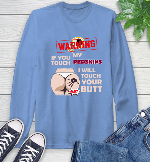 Washington Redskins NFL Football Warning If You Touch My Team I Will Touch My Butt Long Sleeve T-Shirt 12