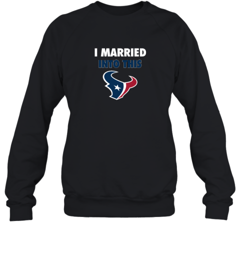 I Married Into This Houston Texans Sweatshirt